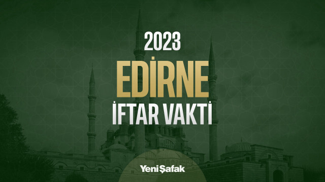 Edirne iftar vakti: Edirne akşam ezan saati 2023 imsakiyesi