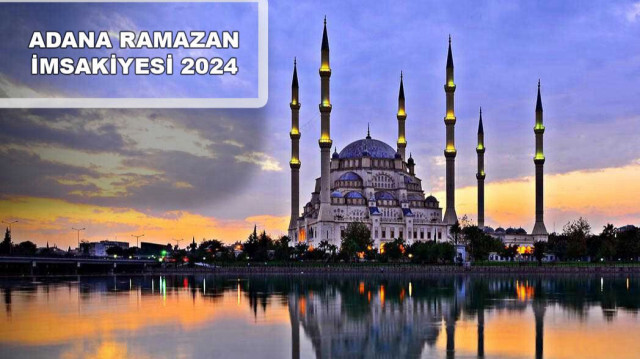 Adana Ramazan imsakiyesi 2024 namaz vakitleri, sahur, iftar, akşam ezan saati
