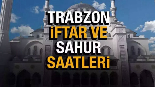 Trabzon Ramazan imsakiyesi 2024 imsak, sahur, iftar, akşam ezan saatleri