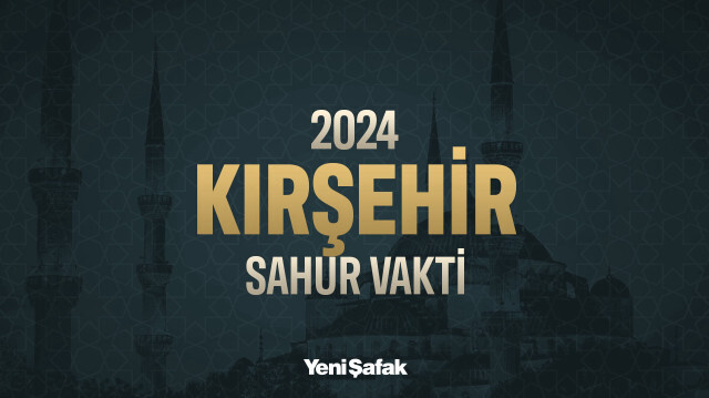 Kırşehir sahur vakti 2024 Ramazan imsakiyesi
