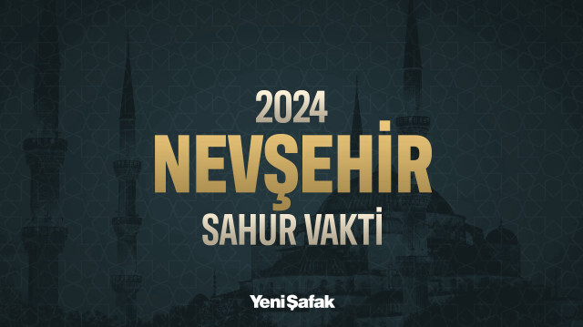 Nevşehir sahur vakti 2024 Ramazan imsakiyesi