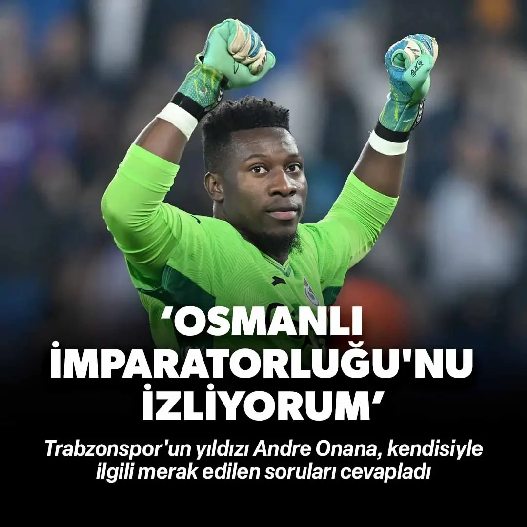 Andre Onana: Osmanlı İmparatorluğu'nu izliyorum