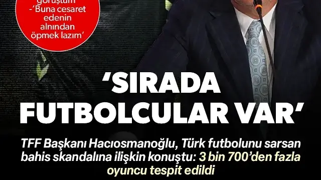 TFF Başkanı Hacıosmanoğlu'ndan bahis skandalına ilişkin açıklama: 3 bin 700'den fazla futbolcu tespit edildi