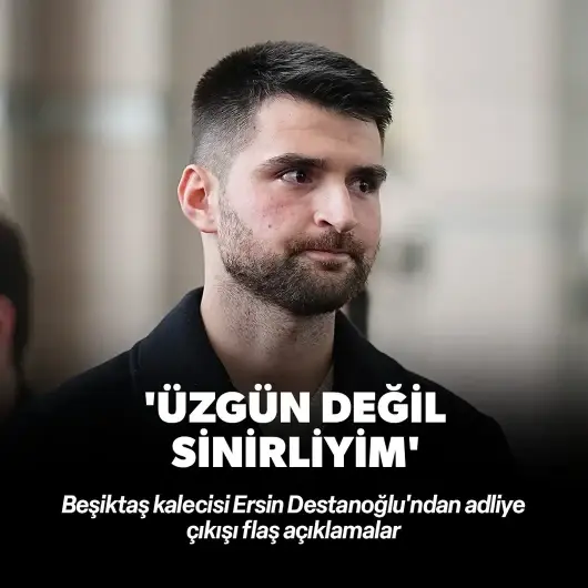 Ersin Destanoğlu: Üzgün değil sinirliyim