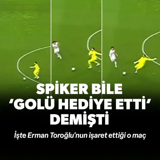 Spiker bile 'golü hediye etti' demişti: İşte Erman Toroğlu'nun işaret ettiği o maç