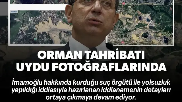 İmamoğlu iddianamesinde belgelerle yer aldı: Orman alanlarının tahribatı uydu fotoğraflarıyla ortaya kondu