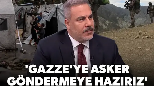 Dışişleri Bakanı Fidan: Gazze'ye asker göndermeye hazırız