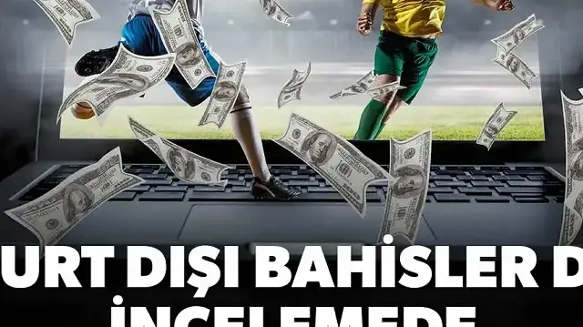 Yurt dışı bahisler de incelemede