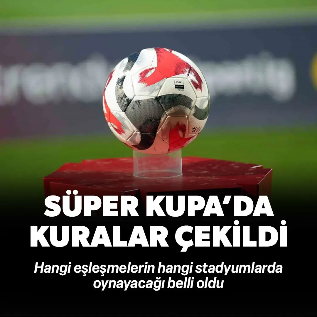 Turkcell Süper Kupa'da kuralar çekildi! Hangi maçların hangi statlarda oynanacağı belli oldu