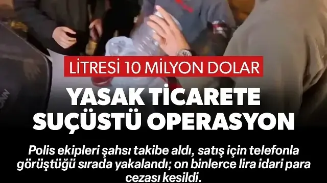 Litresi 10 milyon dolar: Yasak ticarete suçüstü operasyon