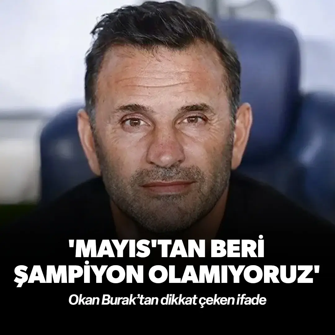 Okan Burak’tan dikkat çeken ifade: ‘Mayıs’tan beri şampiyon olmuyoruz’