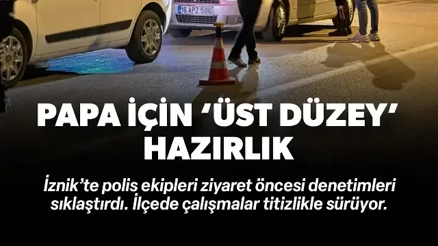 Papa 14. Leo’nun ziyareti öncesi İznik ilçesinde güvenlik üst seviyeye çıkarıldı