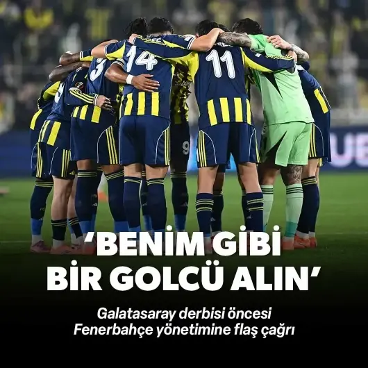 Derbi öncesi flaş çağrı: Fenerbahçe'ye benim gibi bir golcü alın