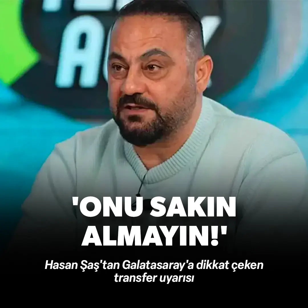 Hasan Şaş'tan Galatasaray'a dikkat çeken transfer uyarısı: Onu almayın!