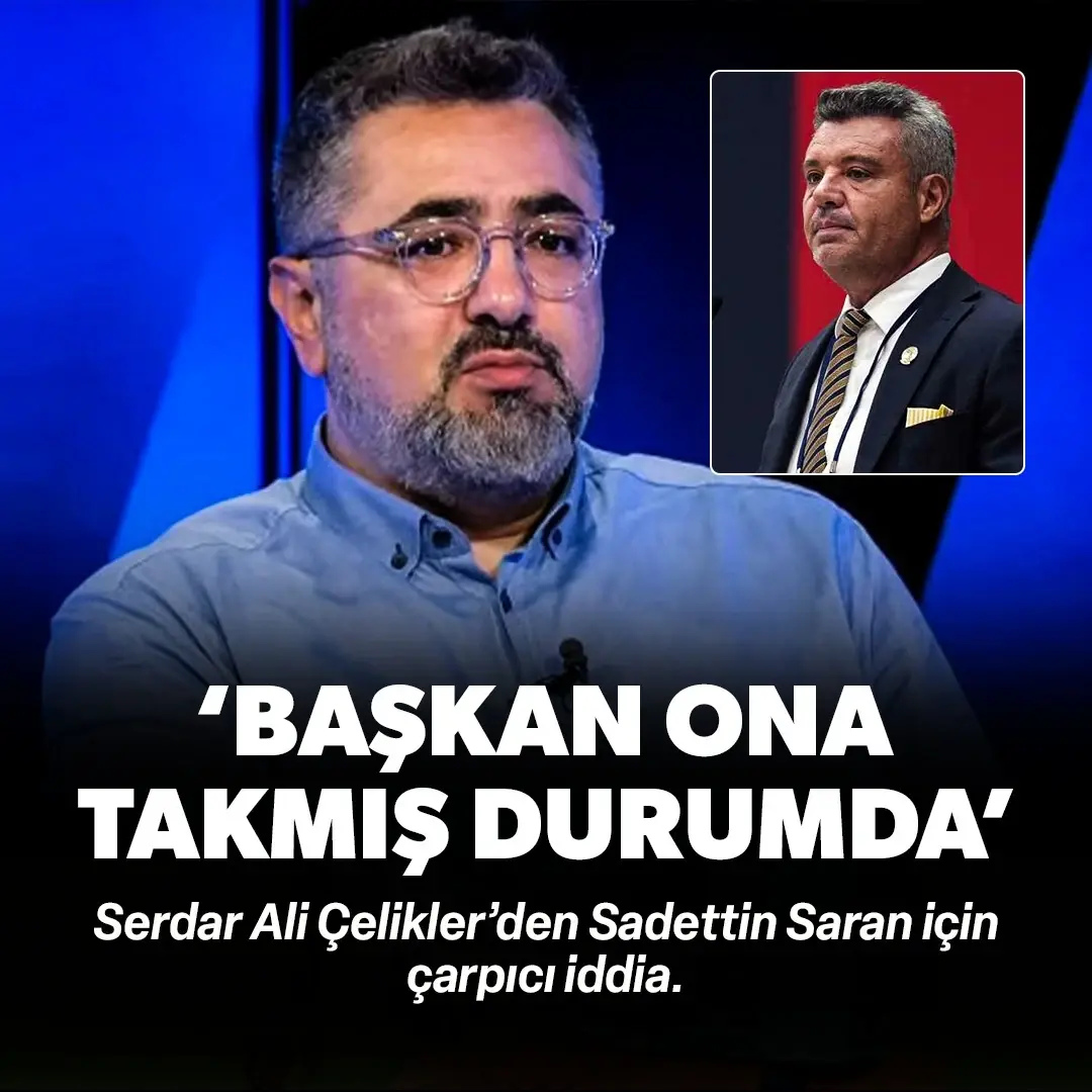 Serdar Ali Çelikler'den çarpıcı iddia: 'Başkan ona takmış durumda'