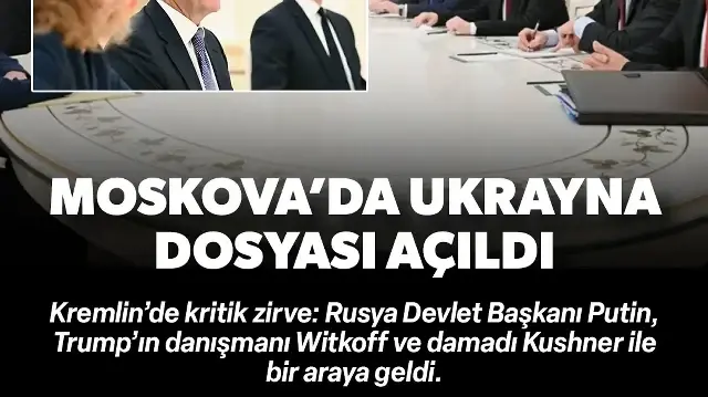 Rusya ve ABD'den Moskova'da kritik Ukrayna zirvesi: Putin Trump'ın danışmanı Witkoff ve damadı Kushner ile bir araya geldi