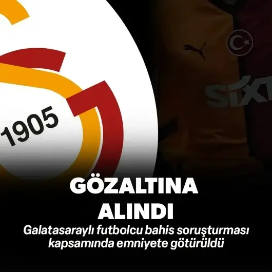 Galatasaraylı futbolcu bahis soruşturması kapsamında gözaltına alındı 