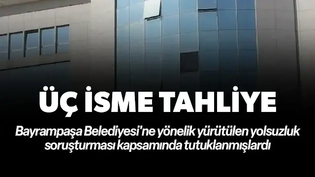 Bayrampaşa Belediyesi soruşturmasında 3 isim tahliye oldu