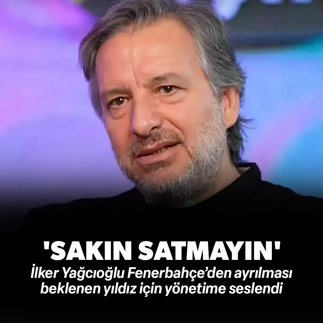 İlker Yağcıoğlu takımdan ayrılması beklenen yıldız için yönetime seslendi: ‘Sakın satmayın’ 