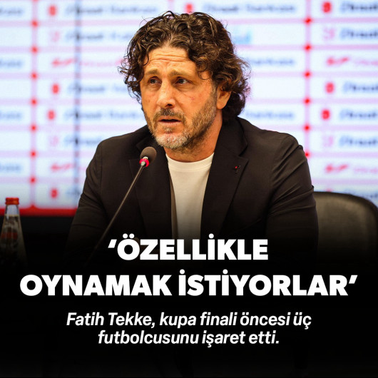 Fatih Tekke final öncesi üç futbolcuyu işaret etti: 'Özellikle oynamak istiyorlar'