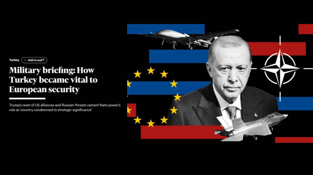 Financial Times: Türkiye, Avrupa Güvenliğinin Vazgeçilmezi Haline Nasıl Geldi?