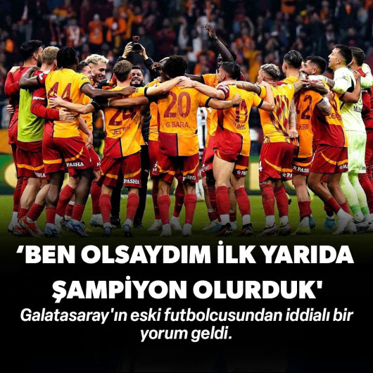 Galatasaraylı efsaneden büyük iddia: Ben olsaydım ilk yarıda şampiyon olurduk