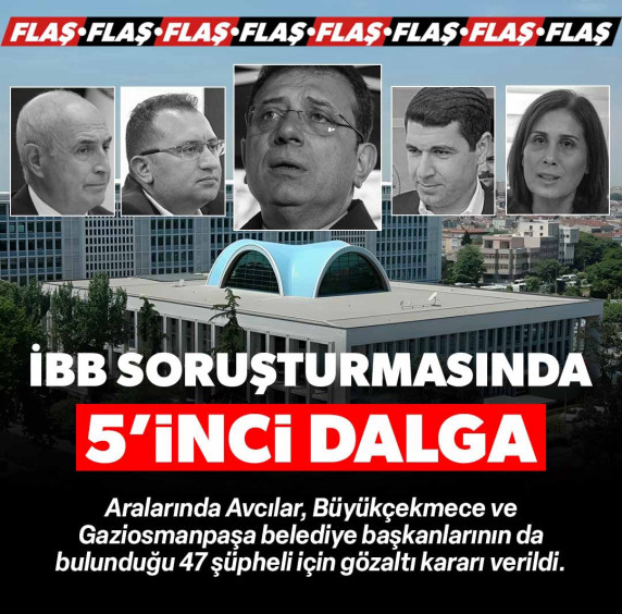 İBB soruşturmasında 5. dalga: Aralarında belediye başkanlarının da bulunduğu 47 kişiye gözaltı kararı