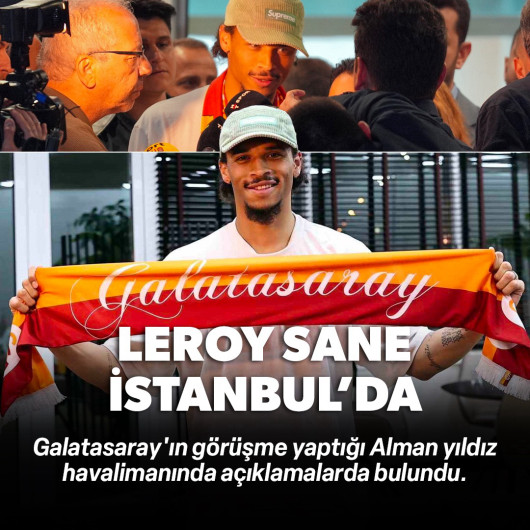 Leroy Sane İstanbul'a geldi! Galatasaray'ı seçme nedenini açıkladı