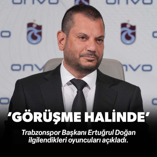 Ertuğrul Doğan ilgilendikleri oyuncuları açıkladı: 'Görüşme halindeyiz'