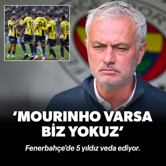 Fenerbahçe'de 5 yıldız veda ediyor: 'Mourinho varsa biz yokuz'