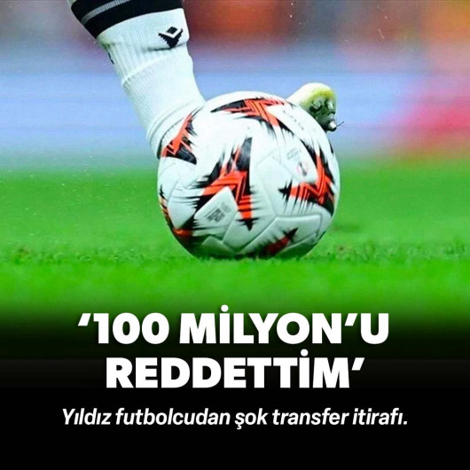 Yıldız futbolcudan şok itiraf: ‘100 milyon euroyu reddettim’