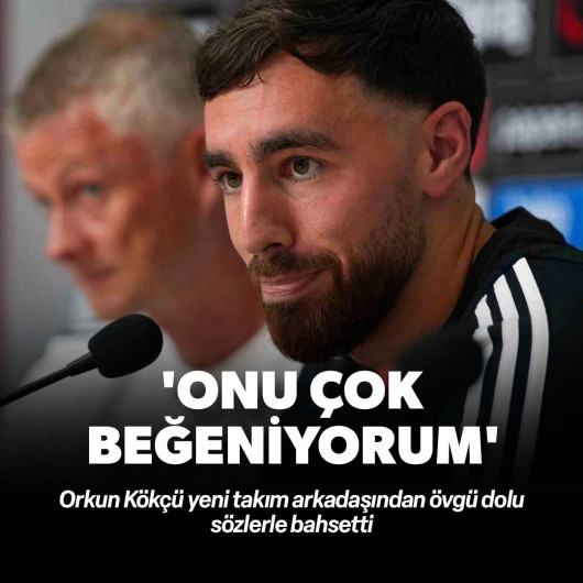 Orkun Kökçü'den takım arkadaşına övgü: Onu çok beğeniyorum