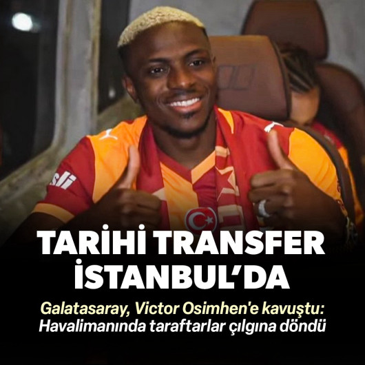 Galatasaray'ın tarihi transferi Victor Osimhen İstanbul'da