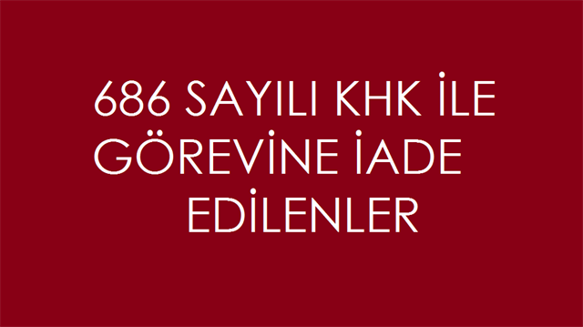 686 sayılı KHK ile görevine iade edilenlerin isimleri