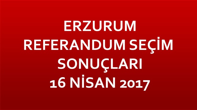 Erzurum Referandum Sonuçları 2017 Erzurum seçim sonuçları!