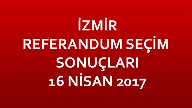 İzmir Referandum Sonuçları 2017 İzmir seçim sonuçları İlçe ilçe İzmir sonuçlar