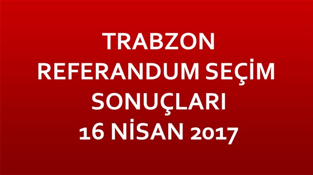 Trabzon Referandum Sonuçları 2017 Trabzon seçim sonuçları İşte ilçe sonuçları!