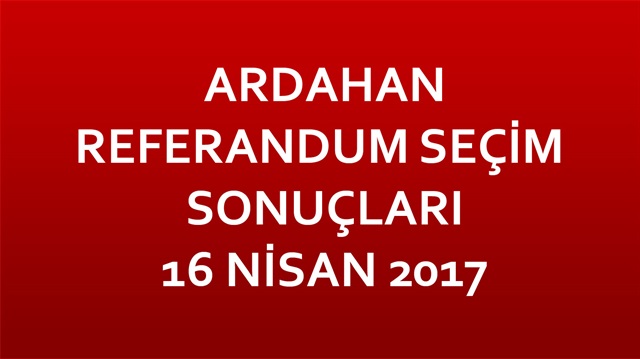 Ardahan Referandum Sonuçları 2017 Ardahan seçim sonuçları! Evet Hayır oranları!