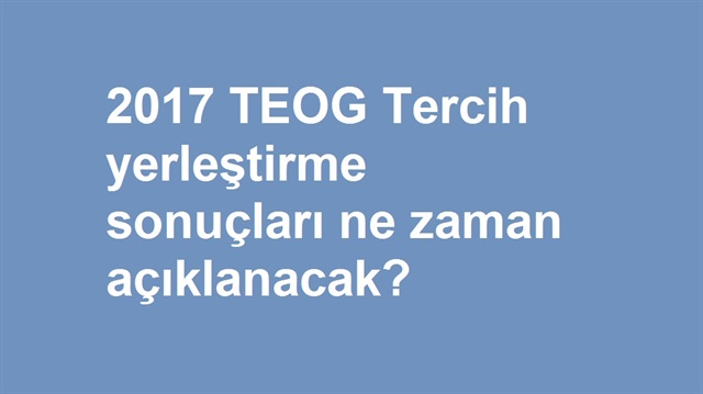 ​TEOG tercih sonuçları ne zaman açıklanacak? MEB 2017 TEOG yerleştirme tercih sonuçları