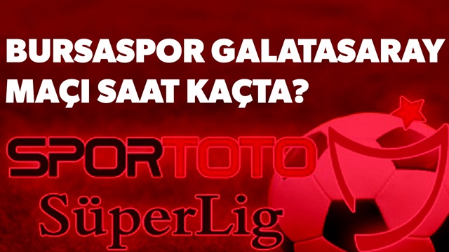 Bursaspor ​Galatasaray maçı saat kaçta? sorusunun yanıtı haberimizde.