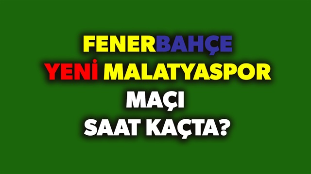 Fenerbahçe Yeni Malatyaspor maçı saat kaçta ne zaman? sorusunun yanıtı haberimizde. ​
