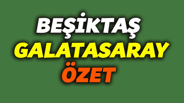 ​Beşiktaş Galatasaray özet.
