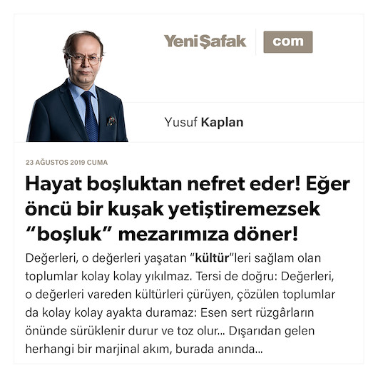 Hayat boşluktan nefret eder! Eğer öncü bir kuşak yetiştiremezsek “boşluk” mezarımıza döner!