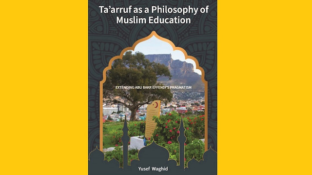 Ta’arruf as a Philosophy of Muslim Education: Extending Abu Bakr Effendi’s Pragmatism Yusef Waghid African Sun Media Ocak 2021 220 sayfa