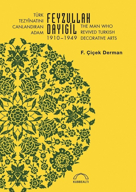 Türk Tezyinatını Canlandıran Adam: Feyzullah Dayıgil, F. Çiçek Derman, Kubbealtı Neşriyat, 2021, 221 sayfa