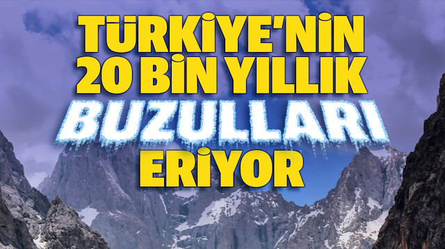 Türkiye’nin 20 bin yıllık buzulları eriyor