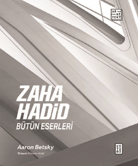 Zaha Hadid: Bütün Eserleri, Aaron Betsky, Ketebe Yayınları 2021, 320 Sayfa