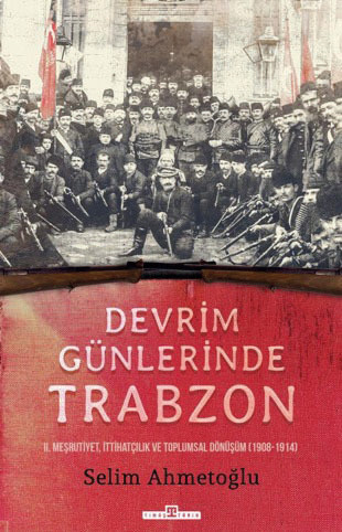 Devrim Günlerinde TrabzonnSelim AhmedoğlunII. Meşrutiyet, İttihatçılık ve Toplumsal Dönüşüm (1908-1914)nTimaş YayınlarınMayıs 2022 n336 sayfa