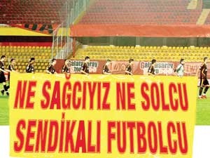 Ne sağcıyız ne solcu sendikalı futbolcu