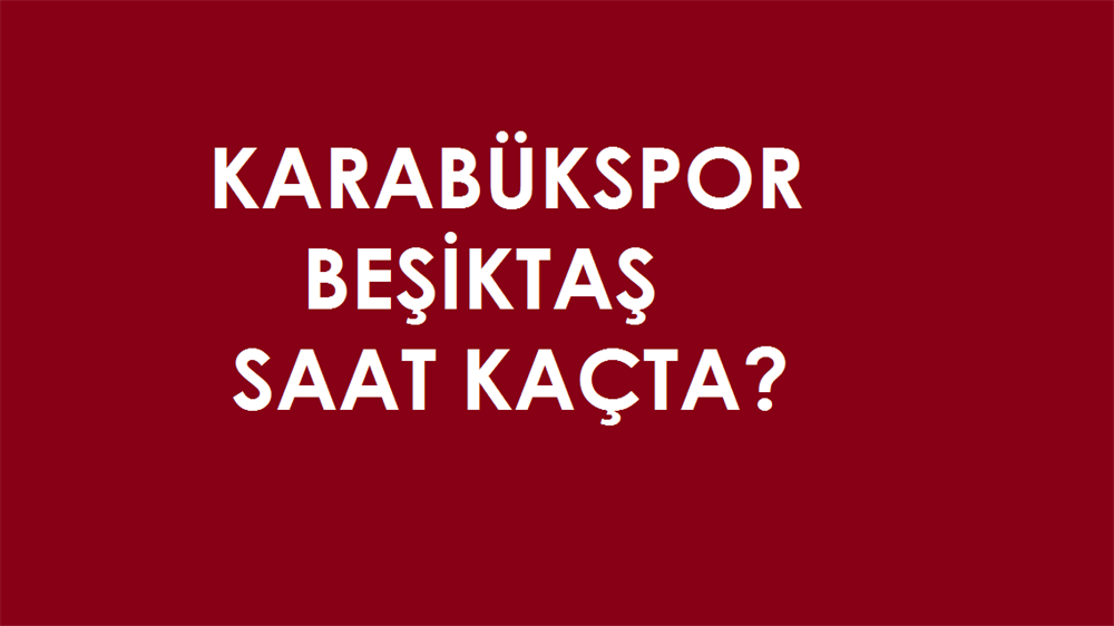 Karabukspor Besiktas Maci Ne Zaman Saat Kacta Karabuk Bjk Mac Saati